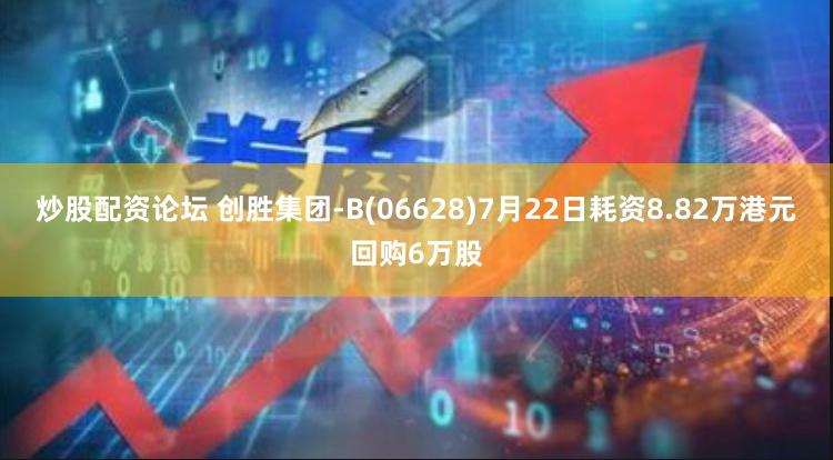 炒股配资论坛 创胜集团-B(06628)7月22日耗资8.82万港元回购6万股