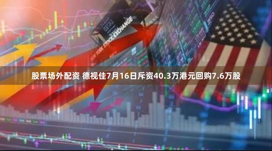 股票场外配资 德视佳7月16日斥资40.3万港元回购7.6万股