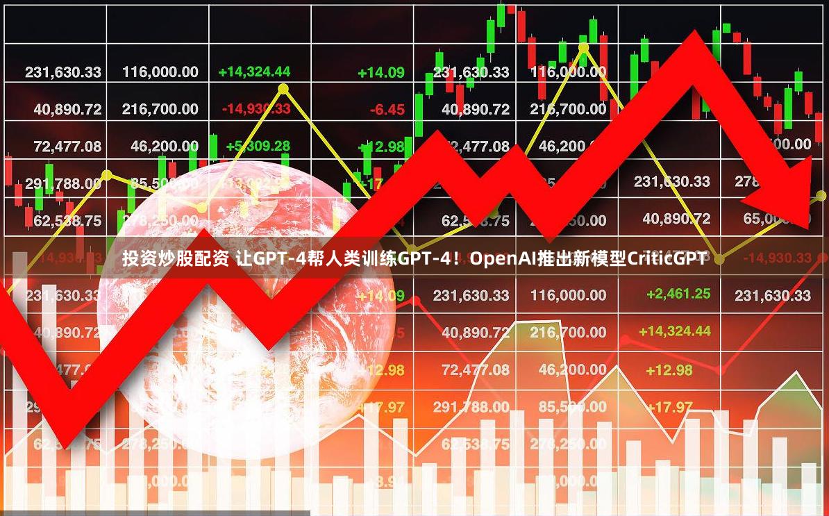 投资炒股配资 让GPT-4帮人类训练GPT-4！OpenAI推出新模型CriticGPT