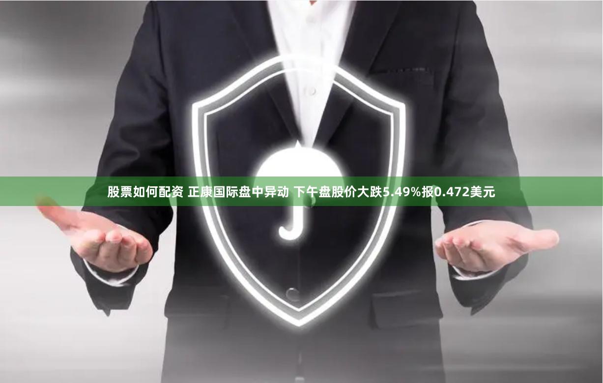 股票如何配资 正康国际盘中异动 下午盘股价大跌5.49%报0.472美元