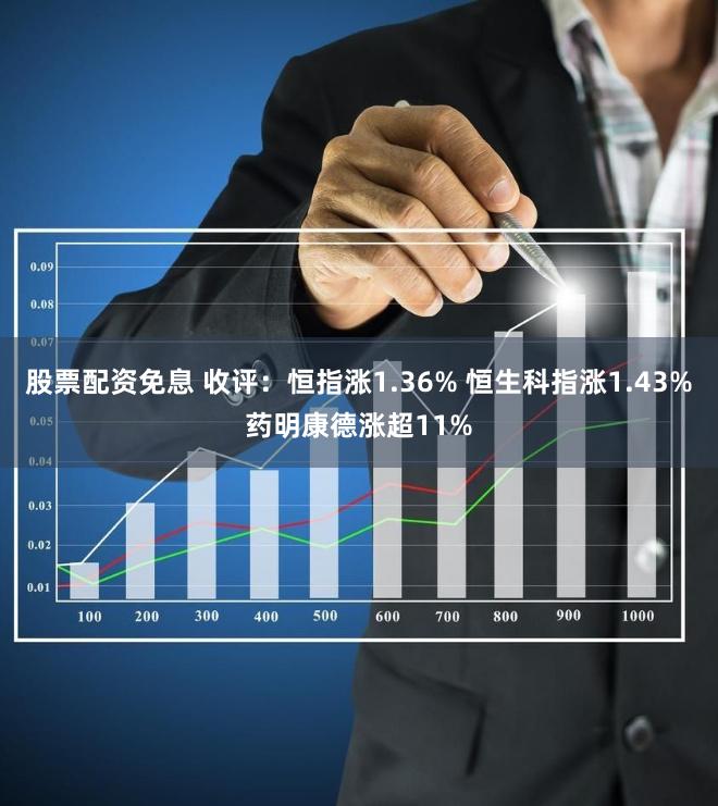 股票配资免息 收评：恒指涨1.36% 恒生科指涨1.43%药明康德涨超11%