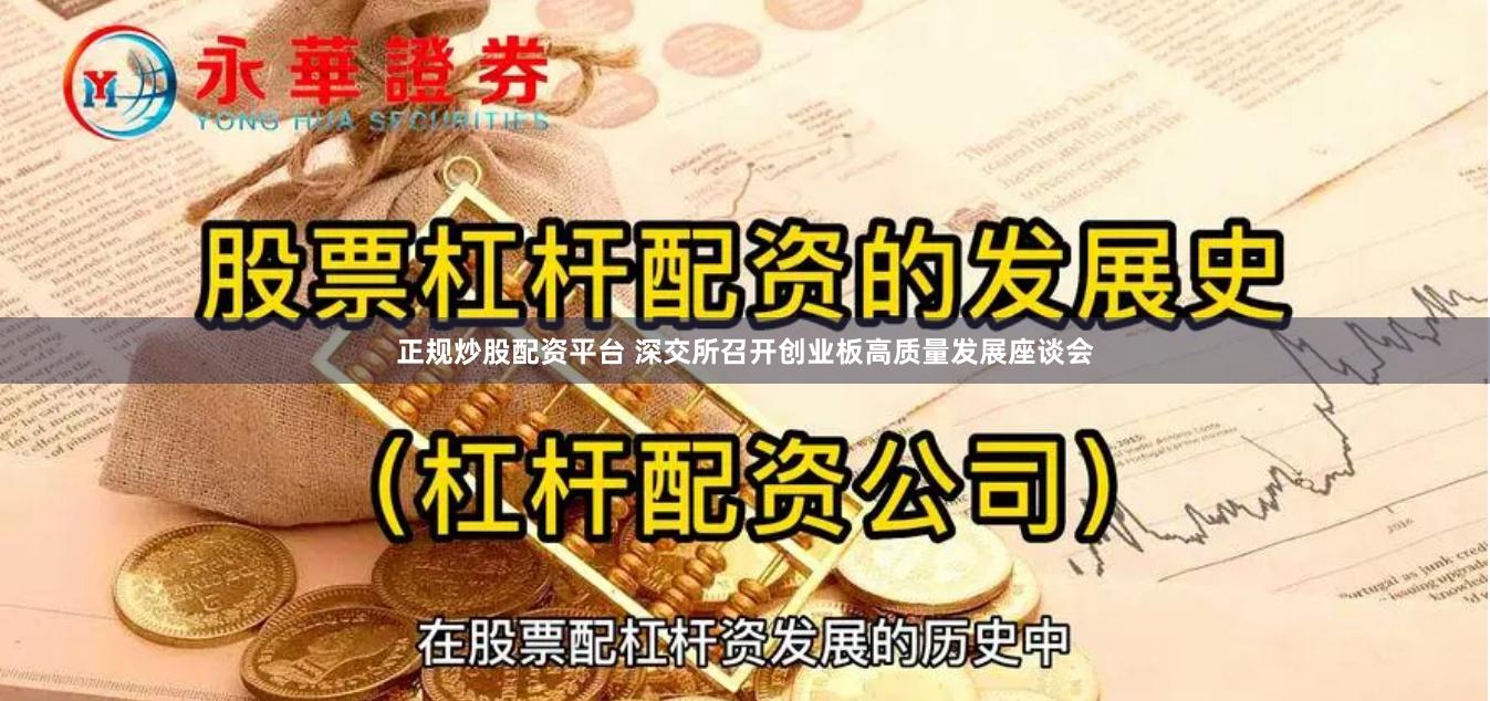 正规炒股配资平台 深交所召开创业板高质量发展座谈会