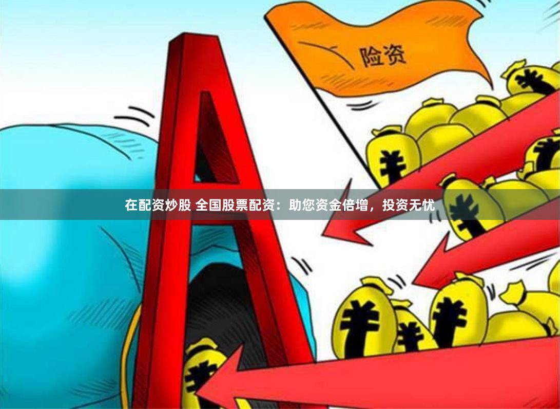 在配资炒股 全国股票配资：助您资金倍增，投资无忧