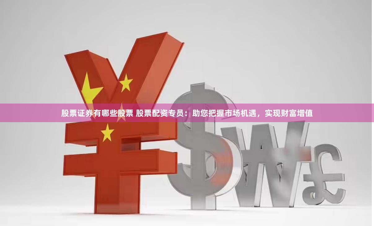 股票证券有哪些股票 股票配资专员：助您把握市场机遇，实现财富增值