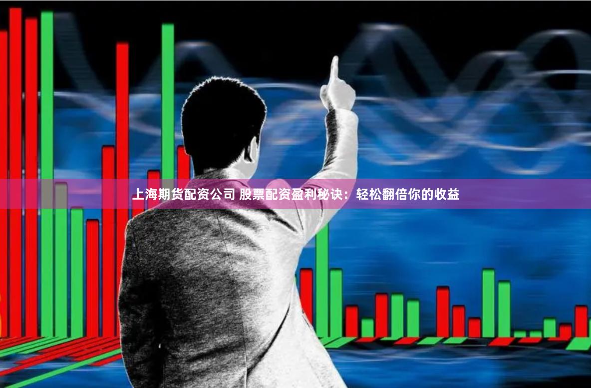 上海期货配资公司 股票配资盈利秘诀：轻松翻倍你的收益