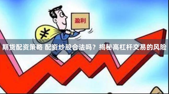 期货配资策略 配资炒股合法吗？揭秘高杠杆交易的风险
