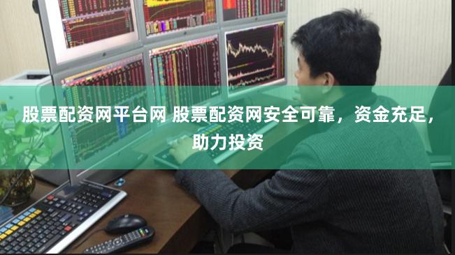 股票配资网平台网 股票配资网安全可靠，资金充足，助力投资