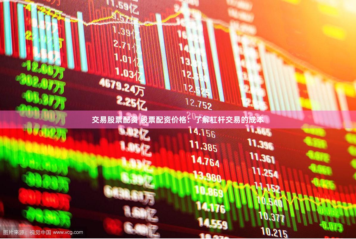 交易股票配资 股票配资价格：了解杠杆交易的成本