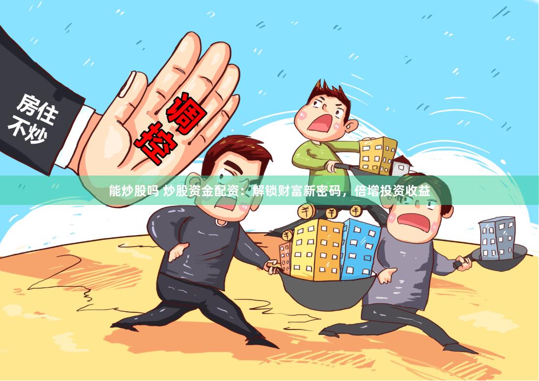 能炒股吗 炒股资金配资：解锁财富新密码，倍增投资收益