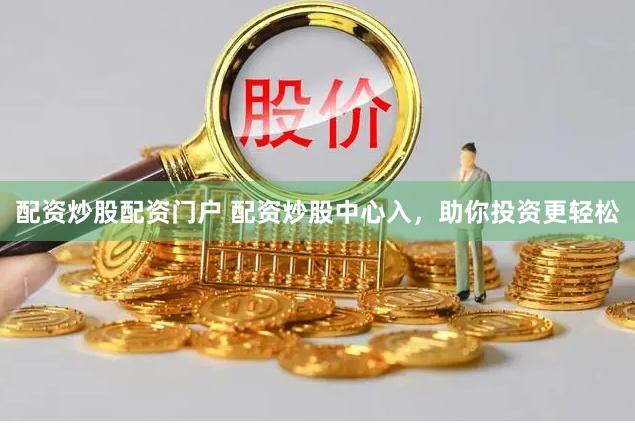 配资炒股配资门户 配资炒股中心入，助你投资更轻松