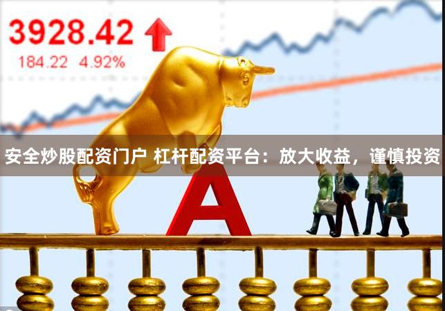 安全炒股配资门户 杠杆配资平台：放大收益，谨慎投资