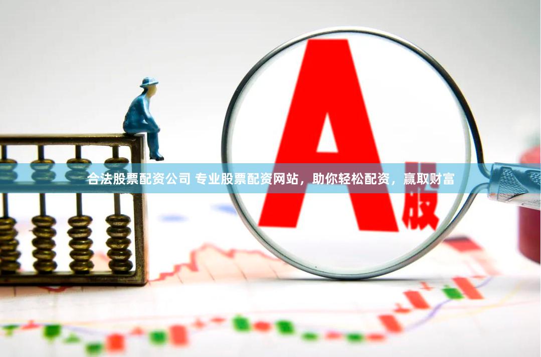 合法股票配资公司 专业股票配资网站，助你轻松配资，赢取财富