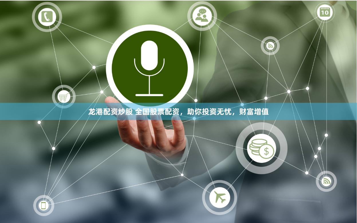 龙港配资炒股 全国股票配资，助你投资无忧，财富增值
