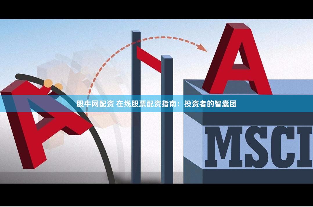 股牛网配资 在线股票配资指南：投资者的智囊团