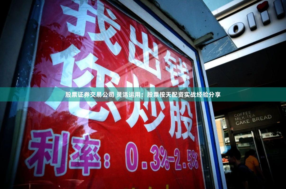 股票证券交易公司 灵活运用：股票按天配资实战经验分享