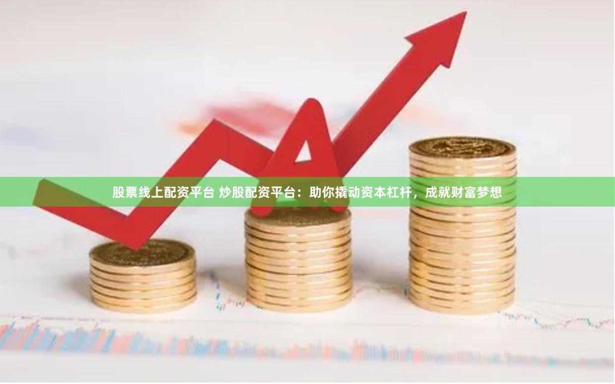 股票线上配资平台 炒股配资平台：助你撬动资本杠杆，成就财富梦想