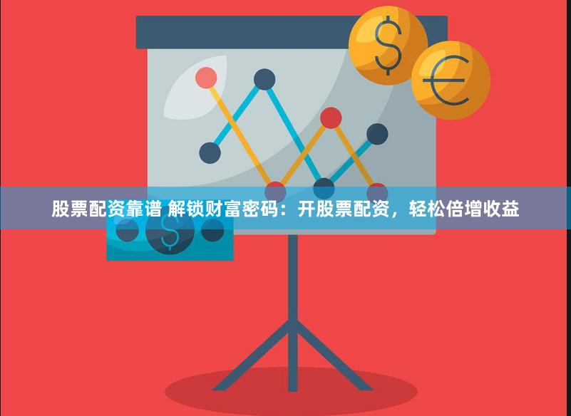 股票配资靠谱 解锁财富密码：开股票配资，轻松倍增收益