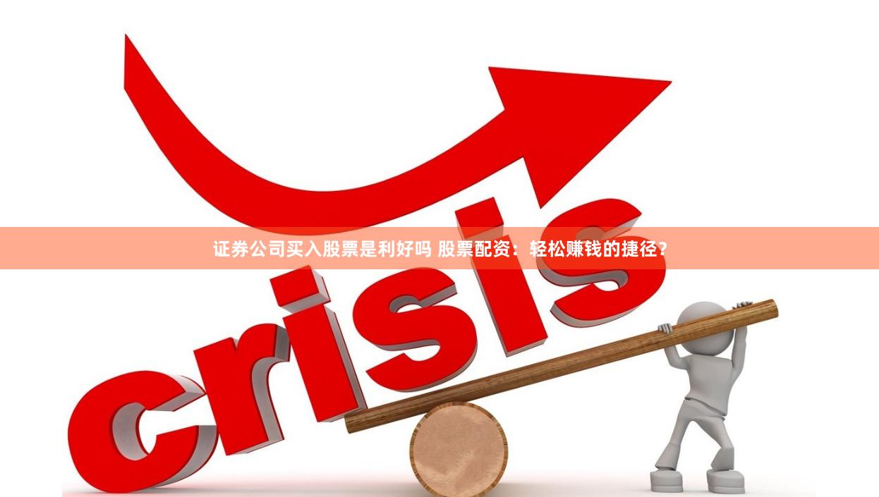 证券公司买入股票是利好吗 股票配资：轻松赚钱的捷径？