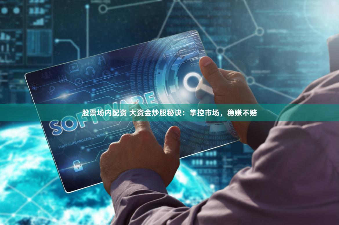 股票场内配资 大资金炒股秘诀：掌控市场，稳赚不赔