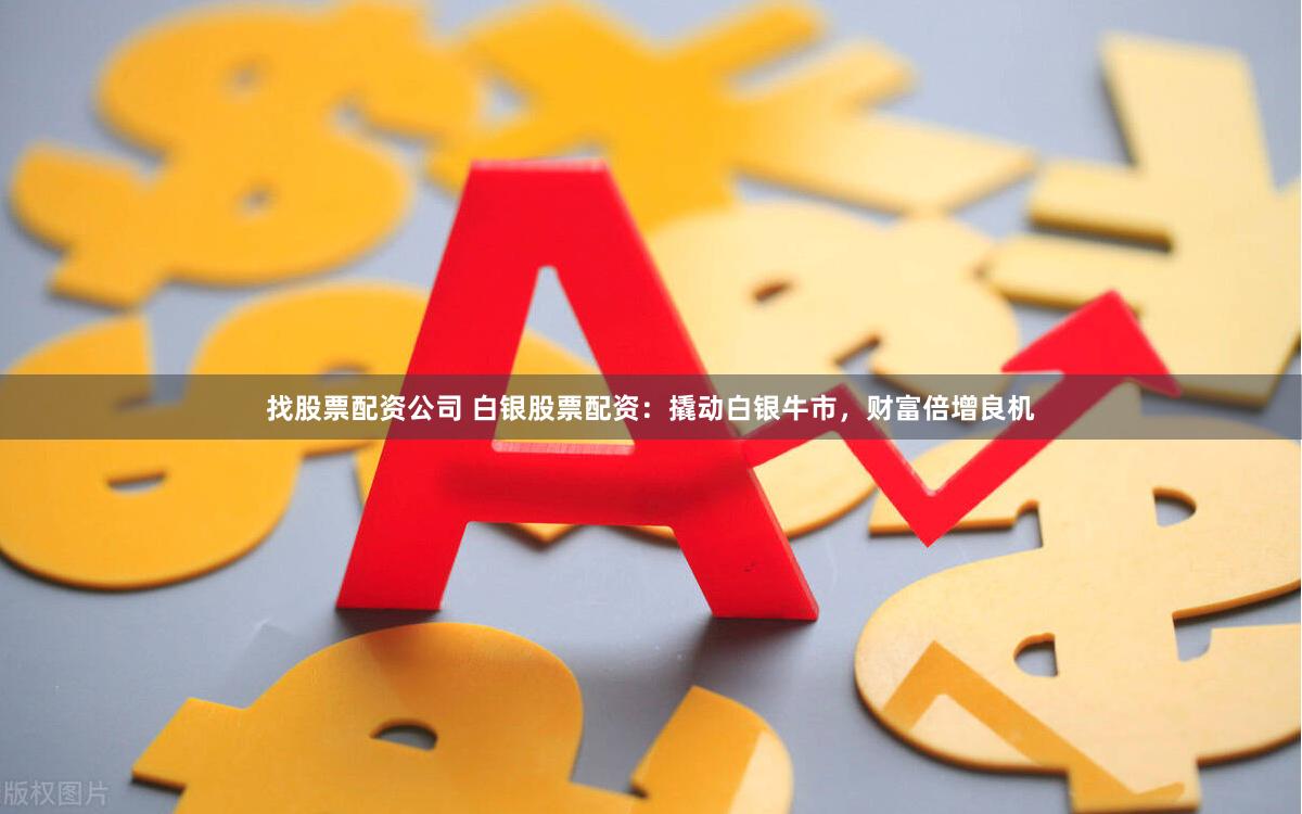 找股票配资公司 白银股票配资：撬动白银牛市，财富倍增良机