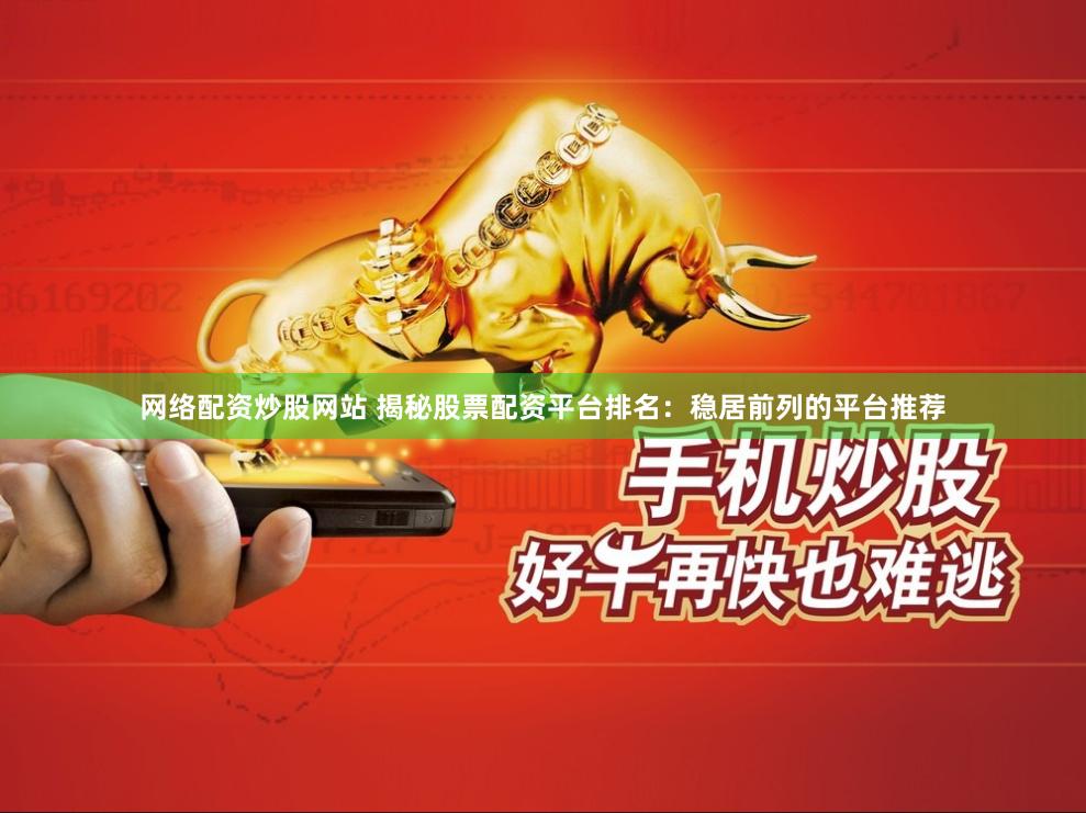网络配资炒股网站 揭秘股票配资平台排名：稳居前列的平台推荐
