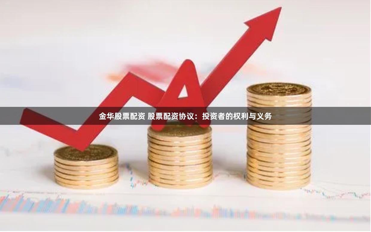 金华股票配资 股票配资协议：投资者的权利与义务