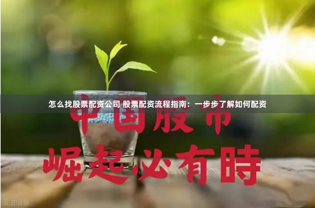怎么找股票配资公司 股票配资流程指南：一步步了解如何配资
