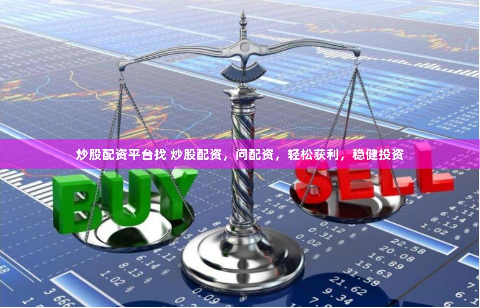 炒股配资平台找 炒股配资，问配资，轻松获利，稳健投资