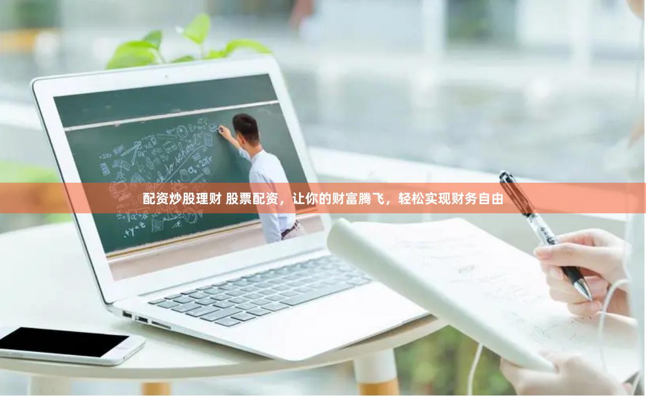 配资炒股理财 股票配资，让你的财富腾飞，轻松实现财务自由
