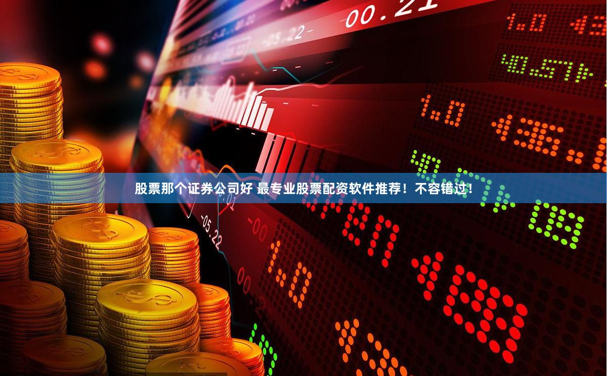 股票那个证券公司好 最专业股票配资软件推荐！不容错过！
