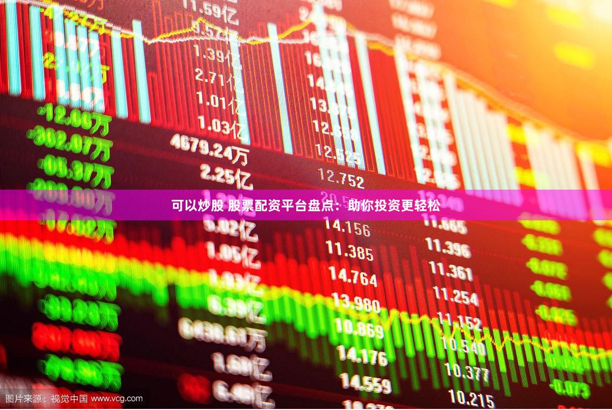 可以炒股 股票配资平台盘点：助你投资更轻松