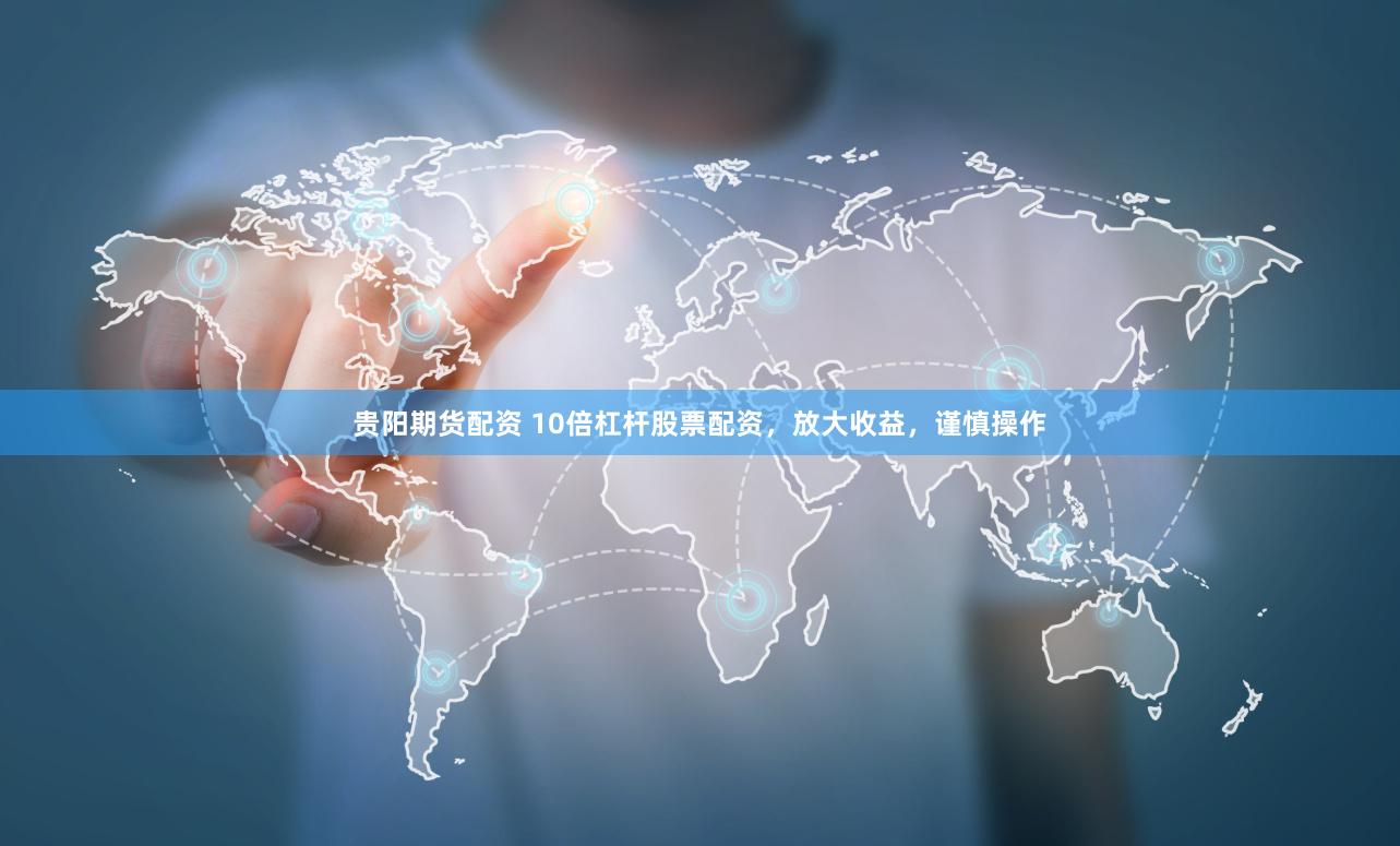 贵阳期货配资 10倍杠杆股票配资，放大收益，谨慎操作