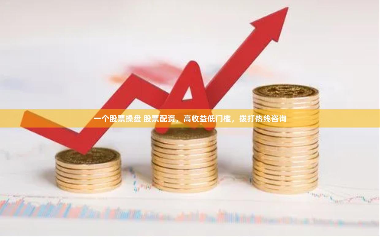 一个股票操盘 股票配资，高收益低门槛，拨打热线咨询