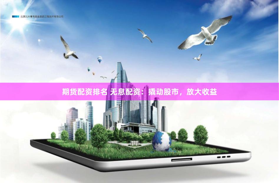 期货配资排名 无息配资：撬动股市，放大收益