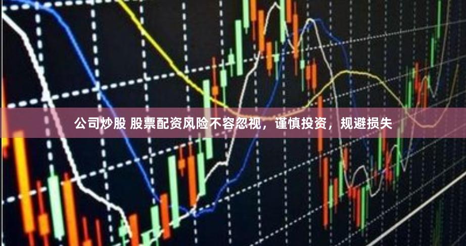 公司炒股 股票配资风险不容忽视，谨慎投资，规避损失
