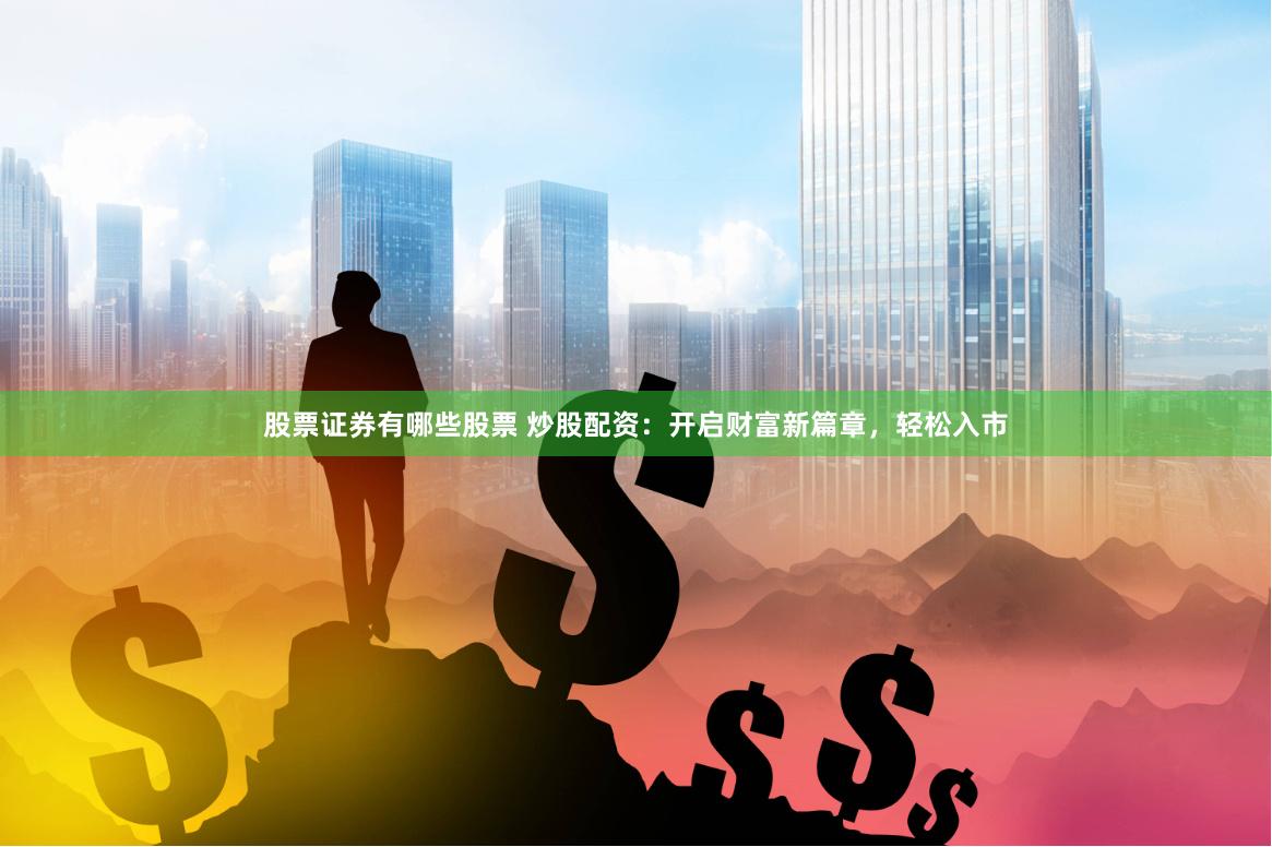 股票证券有哪些股票 炒股配资：开启财富新篇章，轻松入市