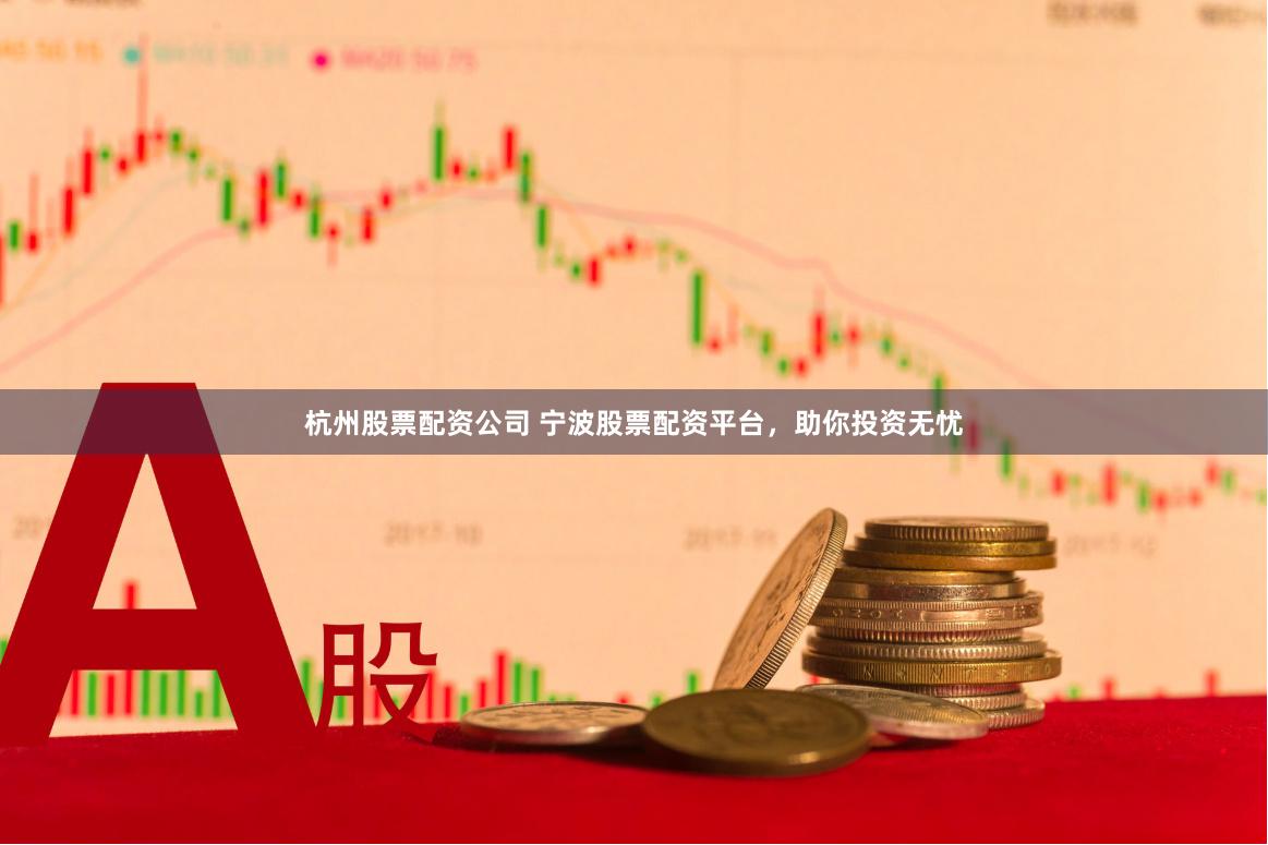 杭州股票配资公司 宁波股票配资平台，助你投资无忧