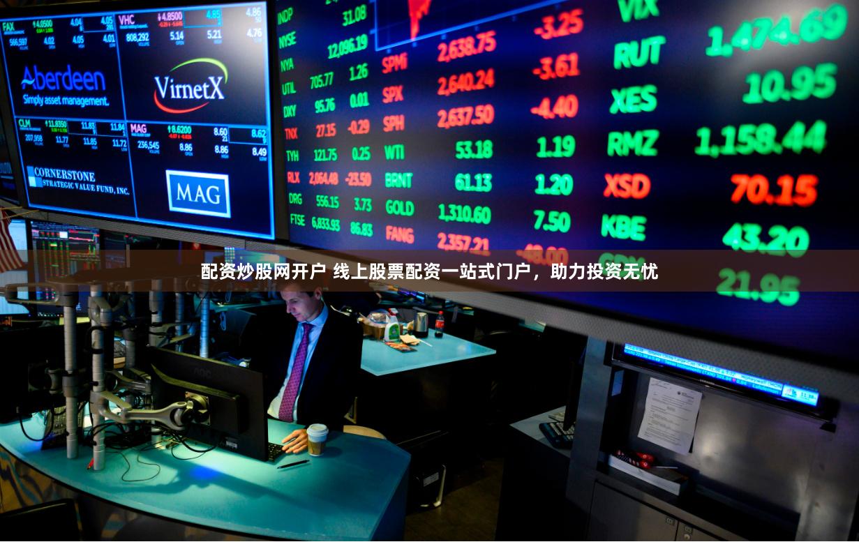 配资炒股网开户 线上股票配资一站式门户，助力投资无忧