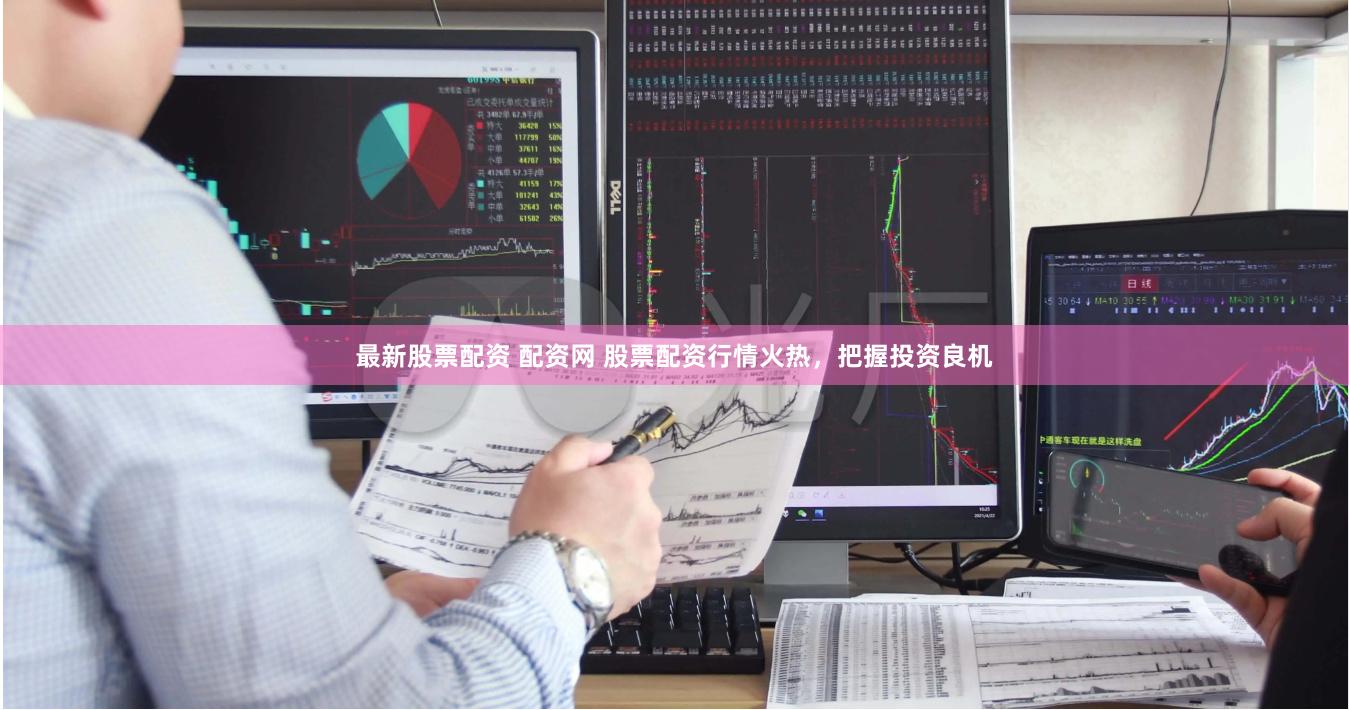 最新股票配资 配资网 股票配资行情火热，把握投资良机