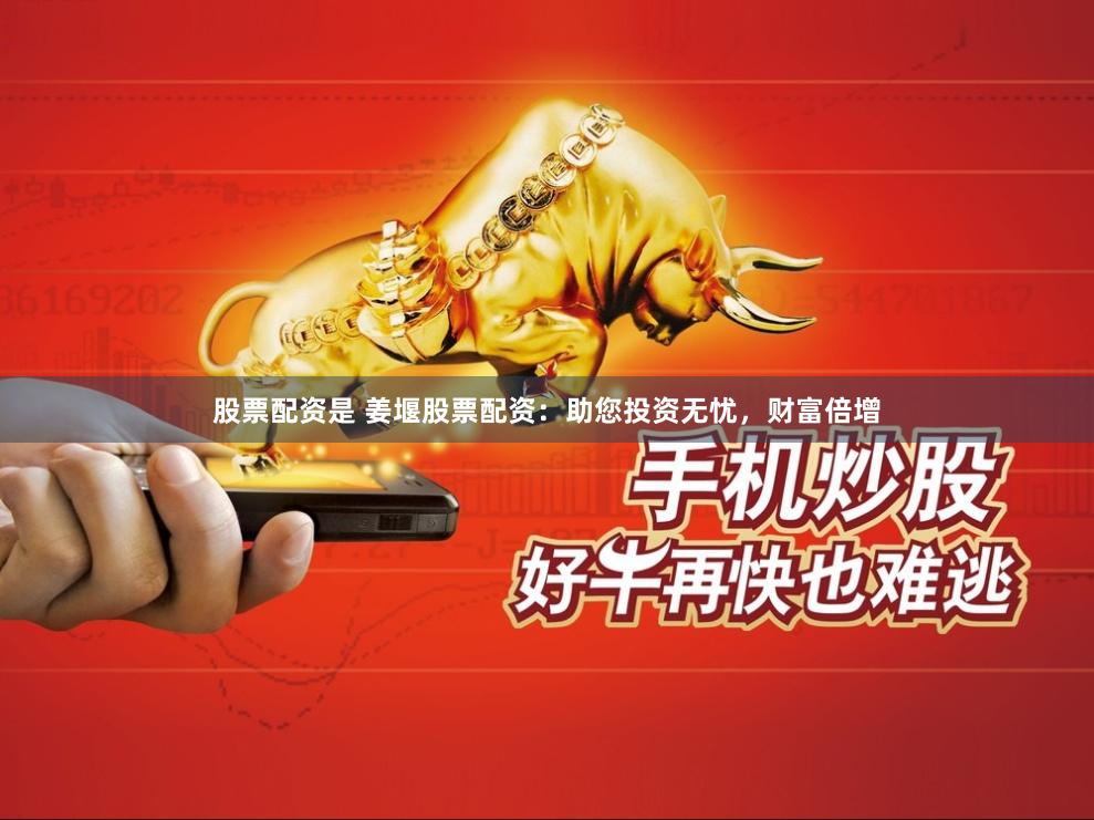 股票配资是 姜堰股票配资：助您投资无忧，财富倍增