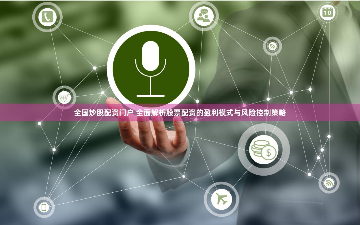 全国炒股配资门户 全面解析股票配资的盈利模式与风险控制策略