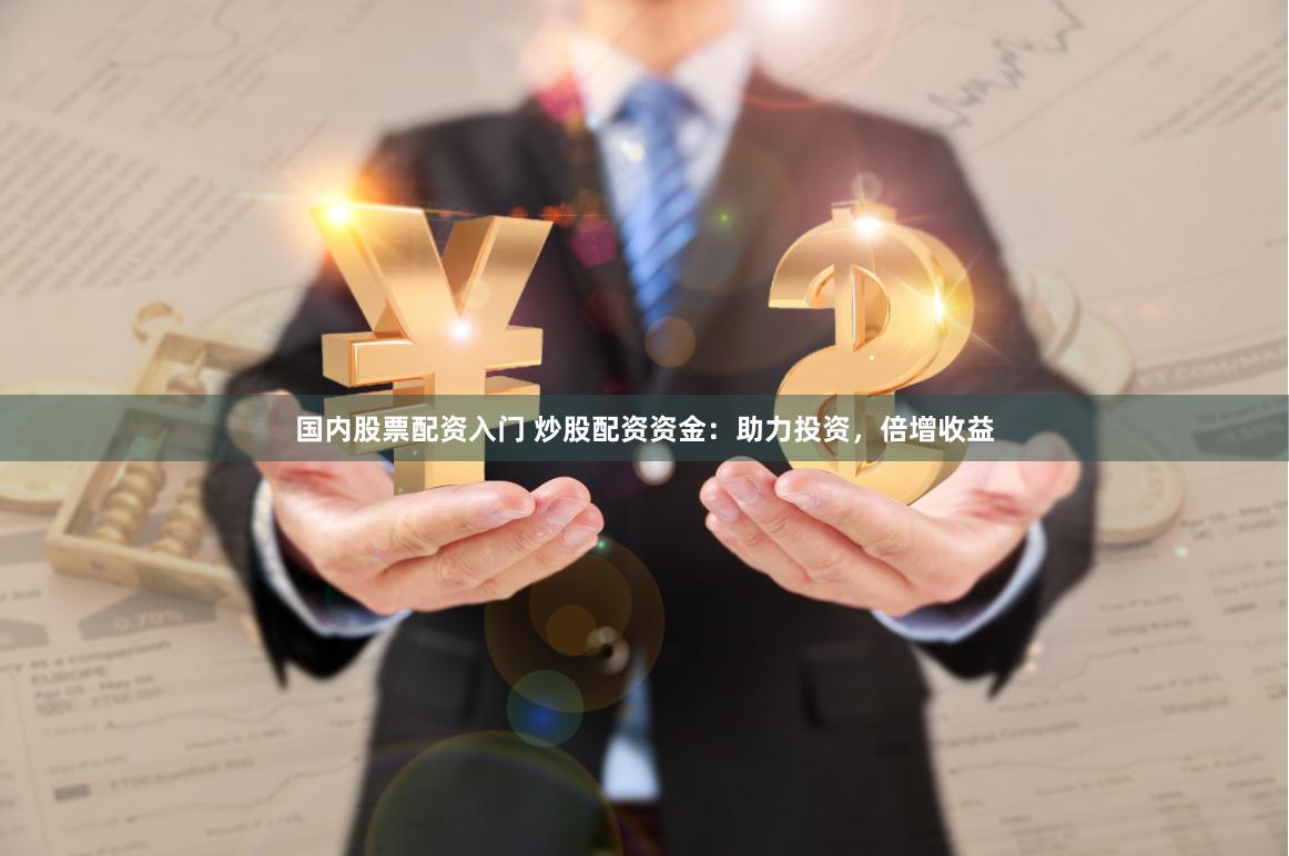 国内股票配资入门 炒股配资资金：助力投资，倍增收益