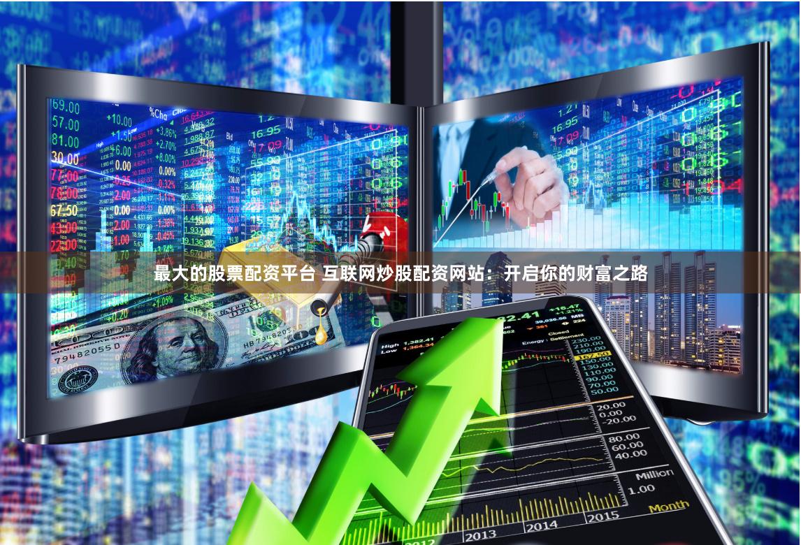 最大的股票配资平台 互联网炒股配资网站：开启你的财富之路