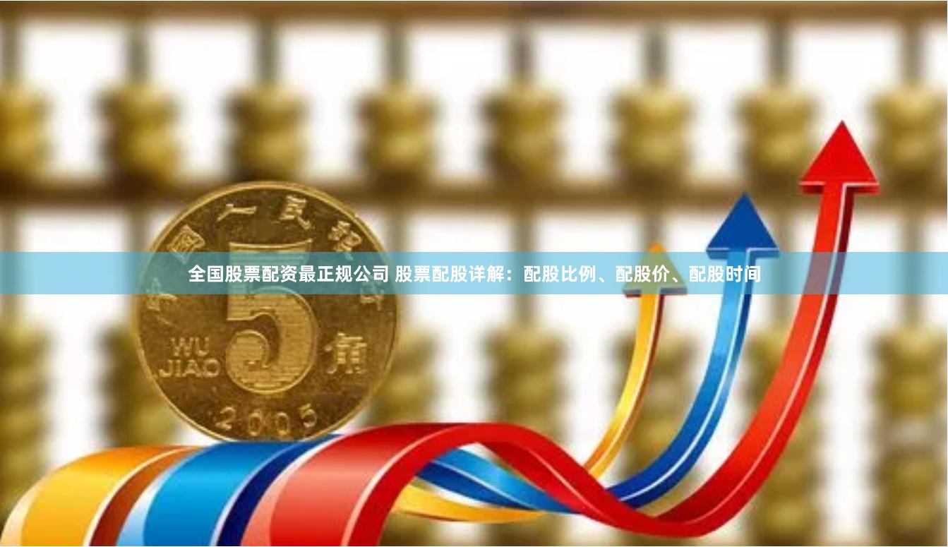 全国股票配资最正规公司 股票配股详解：配股比例、配股价、配股时间