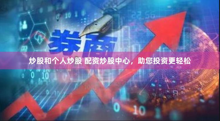 炒股和个人炒股 配资炒股中心，助您投资更轻松