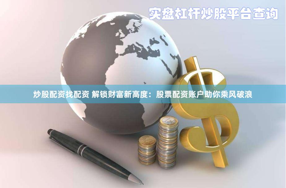炒股配资找配资 解锁财富新高度：股票配资账户助你乘风破浪