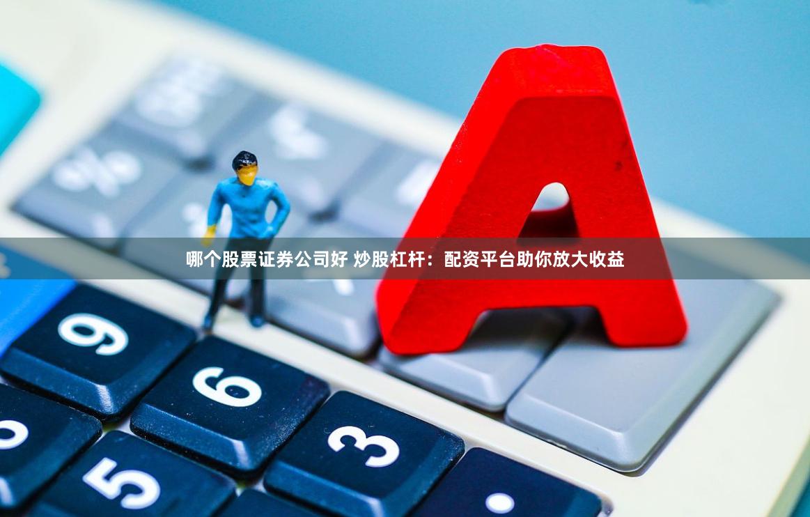 哪个股票证券公司好 炒股杠杆：配资平台助你放大收益