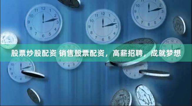 股票炒股配资 销售股票配资，高薪招聘，成就梦想