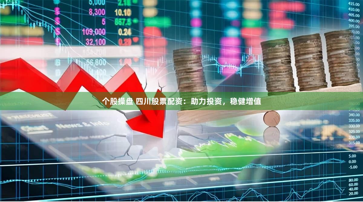 个股操盘 四川股票配资：助力投资，稳健增值