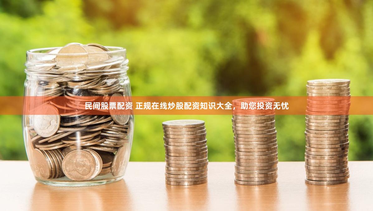 民间股票配资 正规在线炒股配资知识大全，助您投资无忧